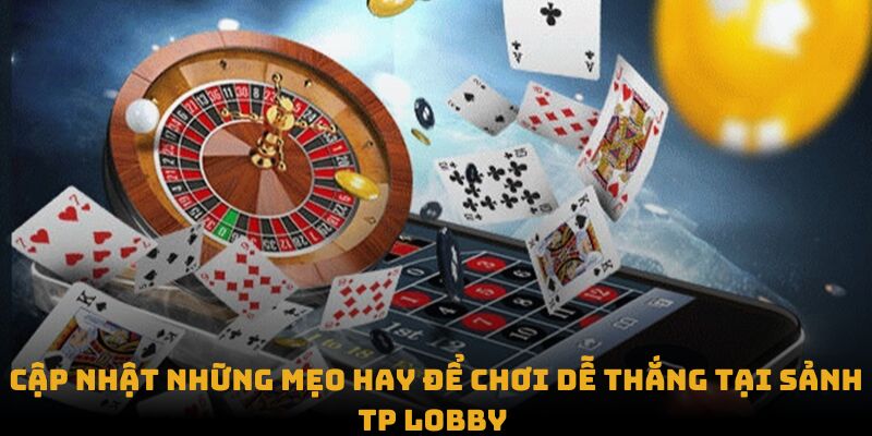 Cập nhật những mẹo hay để chơi dễ thắng tại sảnh TP Lobby